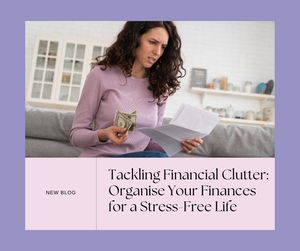 Tackling Financial Clutter: Organise Your Finances for a Stress-Free Life